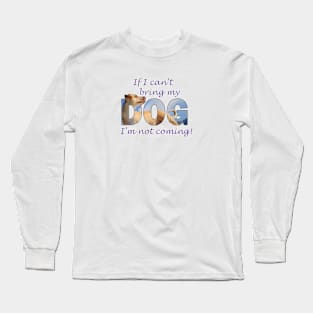 If I can't bring my dog I'm not coming - labrador oil painting word art Long Sleeve T-Shirt